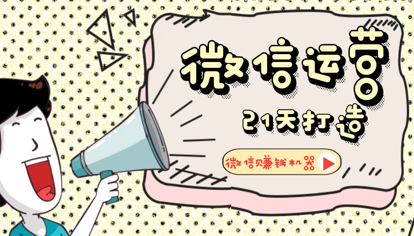 【微信运营】21天教你打造微信赚钱机器-淘源码网