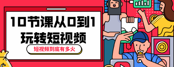 短视频到底有多火？10节课带你从0到1玩转短视频-淘源码网