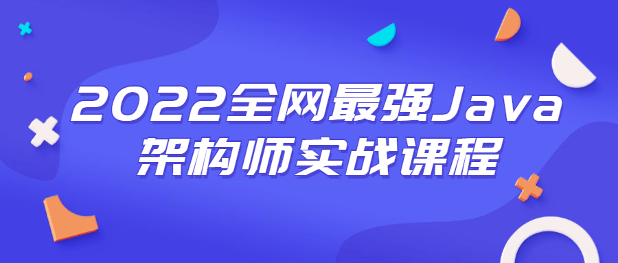 2022全网最强Java架构师实战课程-淘源码网